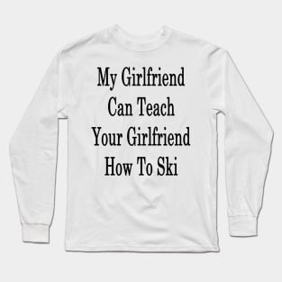 My Girlfriend Can Teach Your Girlfriend How To Ski Long Sleeve T-Shirt